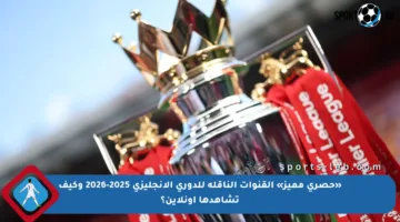 «حصري مميز» القنوات الناقلة للدوري الإنجليزي 2025-2026 وكيف تشاهدها أونلاين؟
